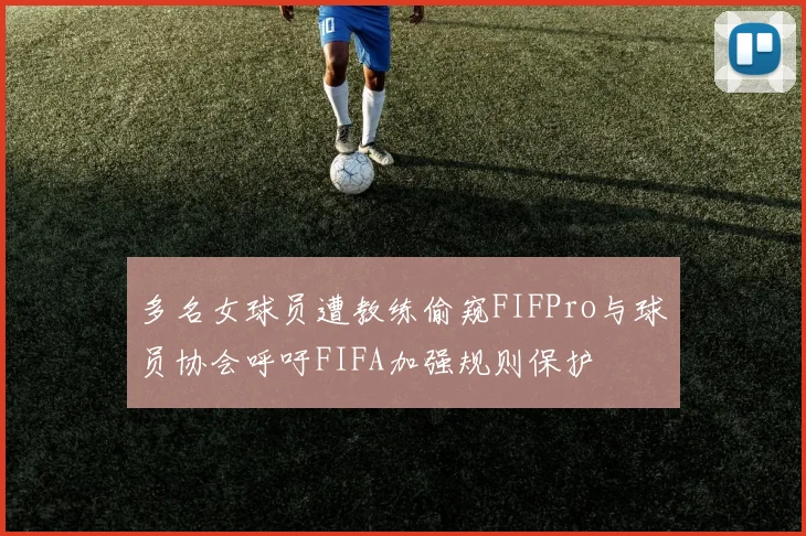 多名女球员遭教练偷窥FIFPro与球员协会呼吁FIFA加强规则保护