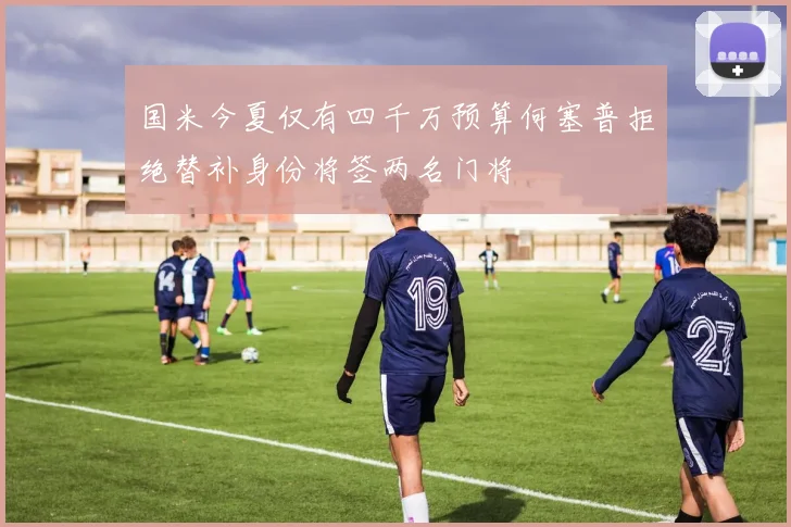 国米今夏仅有四千万预算何塞普拒绝替补身份将签两名门将