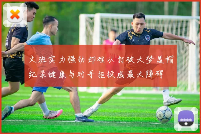 文班实力强劲却难以打破大梦盖帽纪录健康与对手拒投成最大障碍