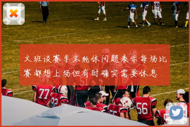 文班谈赛季末轮休问题表示每场比赛都想上场但有时确实需要休息