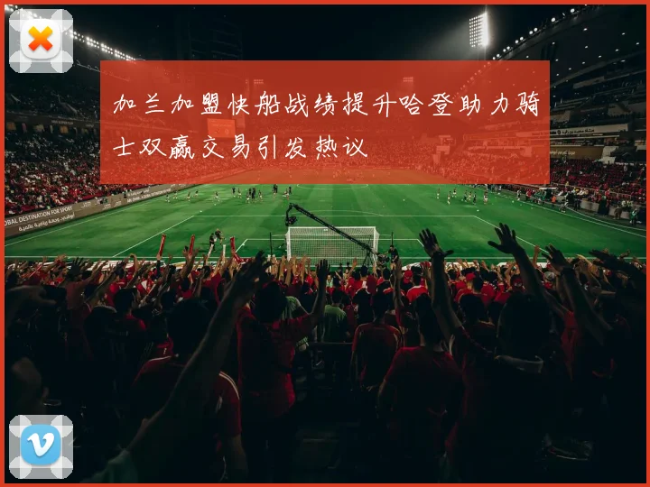 加兰加盟快船战绩提升哈登助力骑士双赢交易引发热议