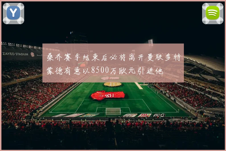 桑乔赛季结束后必将离开曼联多特蒙德有意以8500万欧元引进他