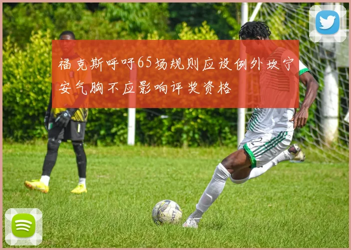 福克斯呼吁65场规则应设例外坎宁安气胸不应影响评奖资格
