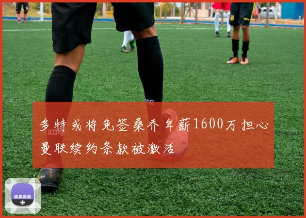 多特或将免签桑乔年薪1600万担心曼联续约条款被激活